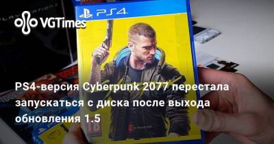 PS4-версия Cyberpunk 2077 перестала запускаться с диска после выхода обновления 1.5 - vgtimes.ru