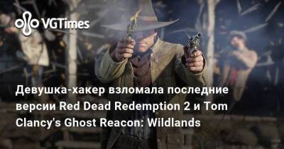 Девушка-хакер взломала последние версии Red Dead Redemption 2 и Tom Clancy's Ghost Reacon: Wildlands - vgtimes.ru