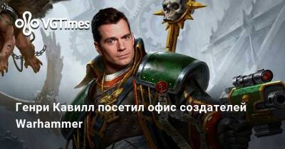 Генри Кавилл - Генри Кавилл посетил офис создателей Warhammer - vgtimes.ru - Китай