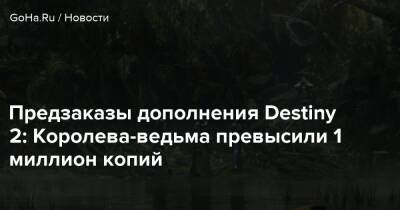 Предзаказы дополнения Destiny 2: Королева-ведьма превысили 1 миллион копий - goha.ru