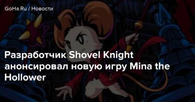 Разработчик Shovel Knight анонсировал новую игру Mina the Hollower - goha.ru