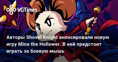Авторы Shovel Knight анонсировали новую игру Mina the Hollower. В ней предстоит играть за боевую мышь - vgtimes.ru