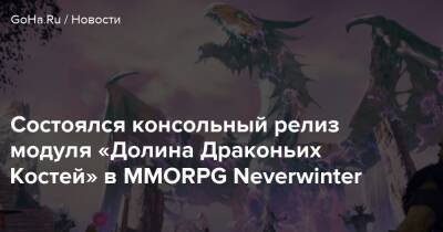 Состоялся консольный релиз модуля «Долина Драконьих Костей» в MMORPG Neverwinter - goha.ru