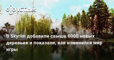 Ирина Мейер - В Skyrim добавили свыше 6000 новых деревьев и показали, как изменился мир игры - vgtimes.ru - Россия
