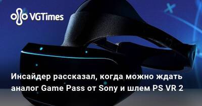 Ирина Мейер - Инсайдер рассказал, когда можно ждать аналог Game Pass от Sony и шлем PS VR 2 - vgtimes.ru - Россия