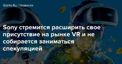 Хироки Тоток - Sony стремится расширить свое присутствие на рынке VR и не собирается заниматься спекуляцией - goha.ru