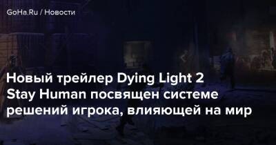 Новый трейлер Dying Light 2 Stay Human посвящен системе решений игрока, влияющей на мир - goha.ru
