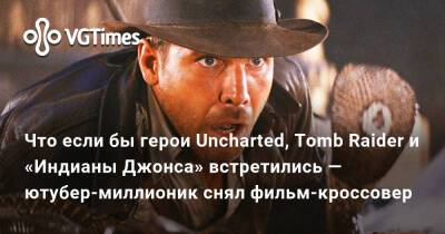 Лариса Крофт - Что если бы герои Uncharted, Tomb Raider и «Индианы Джонса» встретились — ютубер-миллионик снял фильм-кроссовер - vgtimes.ru - штат Индиана - Узбекистан