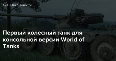 Первый колесный танк для консольной версии World of Tanks - goha.ru