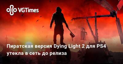 Пиратская версия Dying Light 2 для PS4 утекла в сеть до релиза - vgtimes.ru