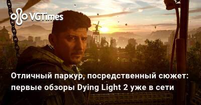 Ирина Мейер - Отличный паркур, посредственный сюжет: первые обзоры Dying Light 2 уже в сети - vgtimes.ru - Россия