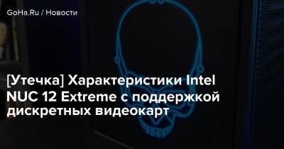[Утечка] Характеристики Intel NUC 12 Extreme с поддержкой дискретных видеокарт - goha.ru