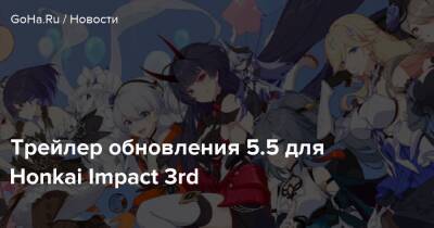 Трейлер обновления 5.5 для Honkai Impact 3rd - goha.ru