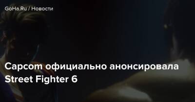 Capcom официально анонсировала Street Fighter 6 - goha.ru