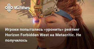 Игроки попытались «уронить» рейтинг Horizon Forbidden West на Metacritic. Не получилось - vgtimes.ru - Россия