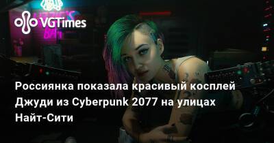 Кира Митенкова - Джуди Альварес - Россиянка показала красивый косплей Джуди из Cyberpunk 2077 на улицах Найт-Сити - vgtimes.ru - Россия