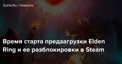 Время старта предзагрузки Elden Ring и ее разблокировки в Steam - goha.ru - Россия