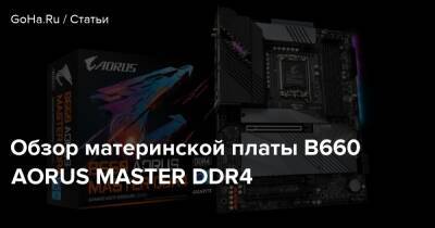 Обзор материнской платы B660 AORUS MASTER DDR4 - goha.ru