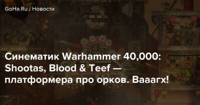 Синематик Warhammer 40,000: Shootas, Blood & Teef — платформера про орков. Вааагх! - goha.ru