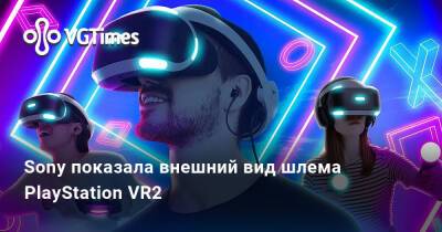 Sony показала внешний вид шлема PlayStation VR2 - vgtimes.ru
