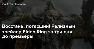 Джордж Мартин - Восстань, погасший! Релизный трейлер Elden Ring за три дня до премьеры - goha.ru