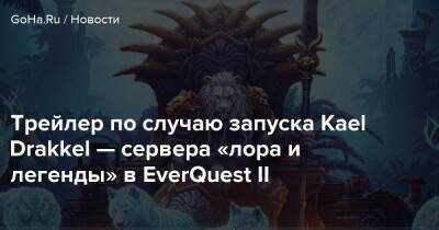 Трейлер по случаю запуска Kael Drakkel — сервера «лора и легенды» в EverQuest II - goha.ru