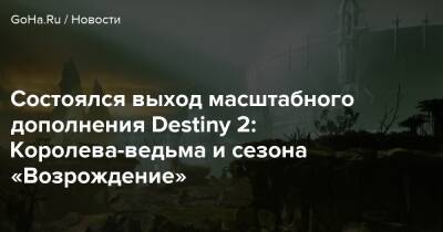 Состоялся выход масштабного дополнения Destiny 2: Королева-ведьма и сезона «Возрождение» - goha.ru