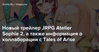 Новый трейлер JRPG Atelier Sophie 2, а также информация о коллаборации с Tales of Arise - goha.ru