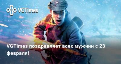 VGTimes поздравляет всех мужчин с 23 февраля! - vgtimes.ru