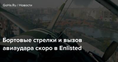 Бортовые стрелки и вызов авиаудара скоро в Enlisted - goha.ru