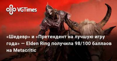 Джейсон Шрайер - «Шедевр» и «Претендент на лучшую игру 2022 года» — Elden Ring получила 97/100 баллаов на Metacritic - vgtimes.ru - Россия