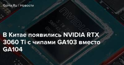 В Китае появились NVIDIA RTX 3060 Ti с чипами GA103 вместо GA104 - goha.ru - Китай