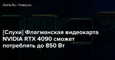 [Слухи] Флагманская видеокарта NVIDIA RTX 4090 сможет потреблять до 850 Вт - goha.ru
