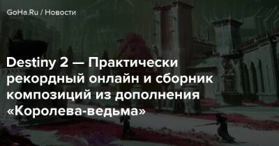 Destiny 2 — Практически рекордный онлайн и сборник композиций из дополнения «Королева-ведьма» - goha.ru