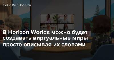 Марк Цукерберг - В Horizon Worlds можно будет создавать виртуальные миры просто описывая их словами - goha.ru