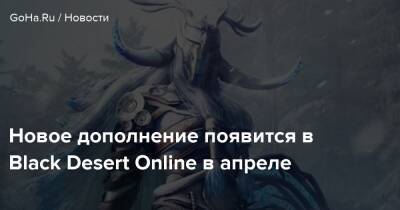 Новое дополнение появится в Black Desert Online в апреле - goha.ru