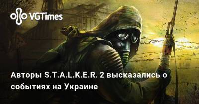 Авторы S.T.A.L.K.E.R. 2 высказались о событиях на Украине - vgtimes.ru - Украина