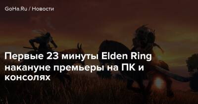 Первые 23 минуты Elden Ring накануне премьеры на ПК и консолях - goha.ru
