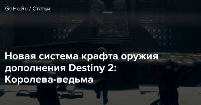 Новая система крафта оружия дополнения Destiny 2: Королева-ведьма - goha.ru