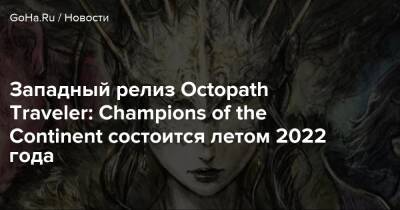 Западный релиз Octopath Traveler: Champions of the Continent состоится летом 2022 года - goha.ru - Япония
