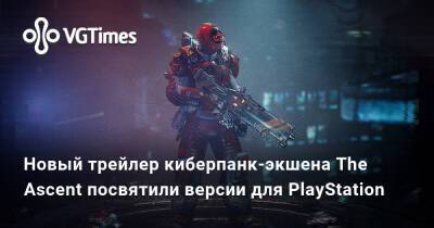 Новый трейлер киберпанк-экшена The Ascent посвятили версии для PlayStation - vgtimes.ru