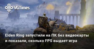 Elden Ring запустили на ПК без видеокарты и показали, сколько FPS выдает игра - vgtimes.ru