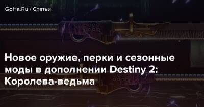 Новое оружие, перки и сезонные моды в дополнении Destiny 2: Королева-ведьма - goha.ru