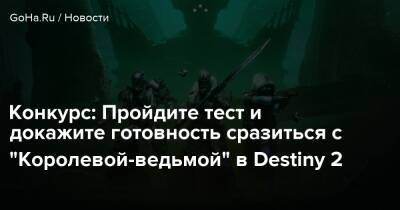 Конкурс: Пройдите тест и докажите готовность сразиться с “Королевой-ведьмой” в Destiny 2 - goha.ru