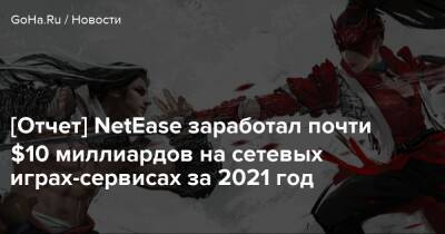 [Отчет] NetEase заработал почти $10 миллиардов на сетевых играх-сервисах за 2021 год - goha.ru