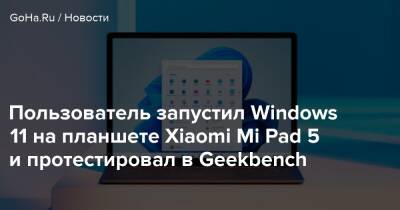 Пользователь запустил Windows 11 на планшете Xiaomi Mi Pad 5 и протестировал в Geekbench - goha.ru