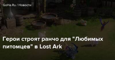 Герои строят ранчо для “Любимых питомцев” в Lost Ark - goha.ru