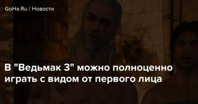 В “Ведьмак 3” можно полноценно играть с видом от первого лица - goha.ru
