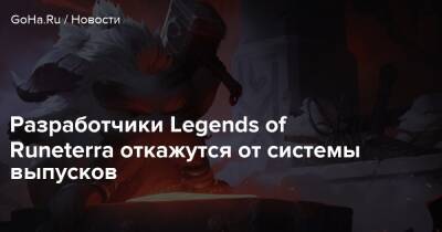 Разработчики Legends of Runeterra откажутся от системы выпусков - goha.ru