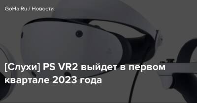 [Слухи] PS VR2 выйдет в первом квартале 2023 года - goha.ru